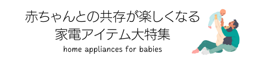 赤ちゃんとの共存が楽しくなる家電アイテム大特集